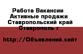 Работа Вакансии - Активные продажи. Ставропольский край,Ставрополь г.